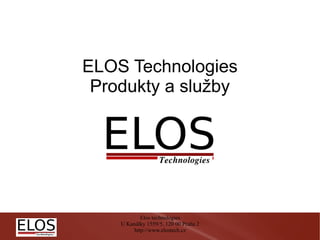 ELOS Technologies
 Produkty a služby




            Elos technologies
    U Kanálky 1559/5, 120 00 Praha 2
         http://www.elostech.cz
 