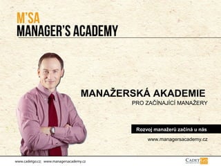 MANAŽERSKÁ AKADEMIE
                                          PRO ZAČÍNAJÍCÍ MANAŽERY



                                           Rozvoj manažerů začíná u nás
                                               www.managersacademy.cz



www.cadetgo.cz; www.managersacademy.cz
 