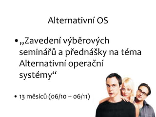 Alternativní OS „Zavedení výběrových seminářů a přednášky na téma Alternativní operační systémy“ 13 měsíců (06/10 – 06/11) 