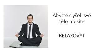 Abyste slyšeli své
tělo musíte
RELAXOVAT
 