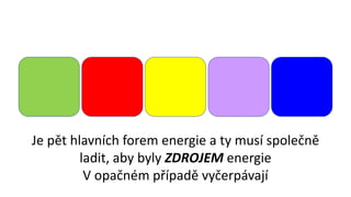 Je pět hlavních forem energie a ty musí společně
ladit, aby byly ZDROJEM energie
V opačném případě vyčerpávají
 