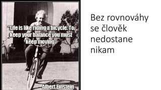 Bez rovnováhy
se člověk
nedostane
nikam
 