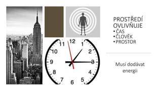 ʸ鰿ŘÍ
OVLIVŇUJE
• ČAS
•ČLOVĚK
•PROSTOR
Musí dodávat
energii
 