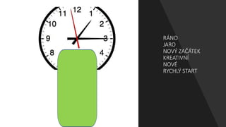 RÁNO
JARO
NOVÝ ZAČÁTEK
KREATIVNÍ
NOVÉ
RYCHLÝ START
 