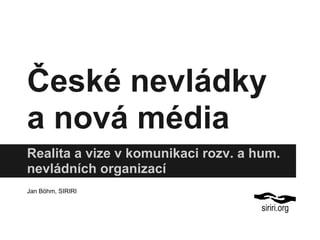 České nevládky
a nová média
Realita a vize v komunikaci rozv. a hum.
nevládních organizací
Jan Böhm, SIRIRI
 