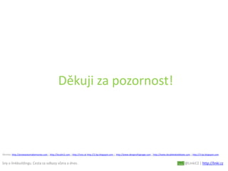 Sny o linkbuildingu. Cesta za odkazy včera a dnes. @LinkiCZ | http://linki.cz
Děkuji za pozornost!
Obrázky: http://prowaystomakemoney.com | http://localm2.com | http://vivo.sk http://2.bp.blogspot.com | http://www.designofsignage.com | http://www.doubletakedebate.com | http://3.bp.blogspot.com
 