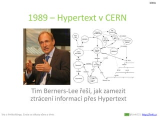 Sny o linkbuildingu. Cesta za odkazy včera a dnes. @LinkiCZ | http://linki.cz
1989 – Hypertext v CERN
Tim Berners-Lee řeší, jak zamezit
ztrácení informací přes Hypertext
Intro
 