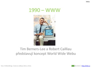 Sny o linkbuildingu. Cesta za odkazy včera a dnes. @LinkiCZ | http://linki.cz
1990 – WWW
Tim Berners-Lee a Robert Cailliau
představují koncept World Wide Webu
Intro
 
