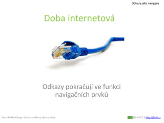 Sny o linkbuildingu. Cesta za odkazy včera a dnes. @LinkiCZ | http://linki.cz
Doba internetová
Odkazy pokračují ve funkci
navigačních prvků
Odkazy jako navigace
 
