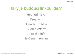 Sny o linkbuildingu. Cesta za odkazy včera a dnes. @LinkiCZ | http://linki.cz
Dnes a zítra
Jaký je budoucí linkbuilder?
Ho...