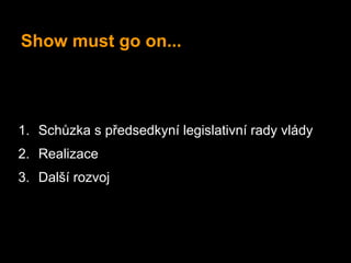 Show must go on...




1. Schůzka s předsedkyní legislativní rady vlády
2. Realizace
3. Další rozvoj
 
