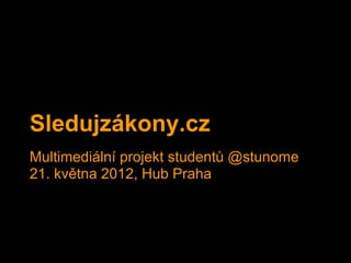 Sledujzákony.cz
Multimediální projekt studentů @stunome
21. května 2012, Hub Praha
 