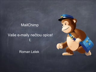 MailChimp 
Vaše emaily nečtou 
opice 
Roman Lelek 
 