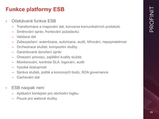 11
Funkce platformy ESB
› Očekávané funkce ESB
– Transformace a mapování dat, konverze komunikačních protokolů
– Směrování...