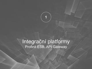 Integrační platformy
Profinit ESB, API Gateway
1
 