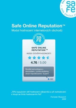 Safe Online Reputation™
Modul hodnocení internetových obchodů




„70% kupujících věří hodnocení zákazníků a při rozhodování
o koupi se tímto hodnocením řídí“
                                         Forrester Research
                                                      2009
 