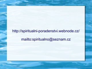 http://spiritualni-poradenstvi.webnode.cz/

     mailto:spiritualno@seznam.cz
 
