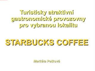 Turisticky atraktivní gastronomické provozovny pro vybranou lokalitu STARBUCKS COFFEE Markéta Patková 