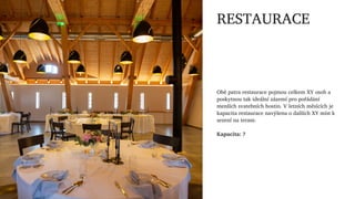 RESTAURACE
Obě patra restaurace pojmou celkem XY osob a
poskytnou tak ideální zázemí pro pořádání
menších svatebních hosti...