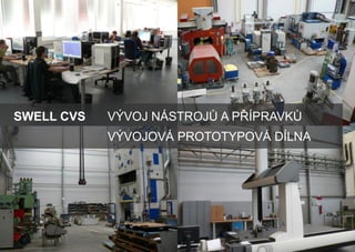 SWELL CVS

VÝVOJ NÁSTROJŮ A PŘÍPRAVKŮ
VÝVOJOVÁ PROTOTYPOVÁ DÍLNA

 