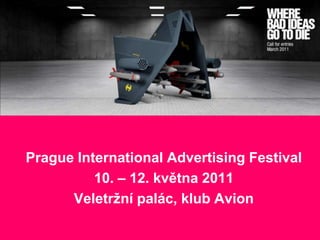 Prague International Advertising Festival 10. – 12. května 2011 Veletržní palác, klub Avion 