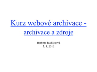 Kurz webové archivace -
archivace a zdroje
Barbora Rudišinová
3. 3. 2016
 