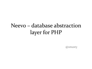 Neevo – database abstraction
       layer for PHP

                     @smasty
 