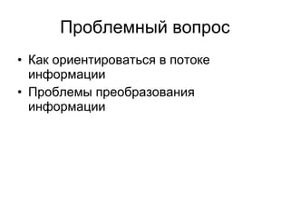 Проблемный вопрос Как ориентироваться в потоке информации Проблемы преобразования информации 