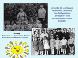 1980 год.
Воспитатель – Сырчина Любовь Ивановна
Няня – Бельтюкова Галина Алексеевна.
 