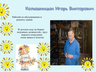 Рабочий по обслуживанию и
    ремонту здания



     В детском саду не бывает
    ненужных должностей,- труд
        каждого сотрудника
       очень важен и почетен
 