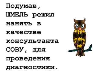 Подумав,
ШМЕЛЬ решил
нанять в
качестве
консультанта
СОВУ, для
проведения
диагностики.
 
