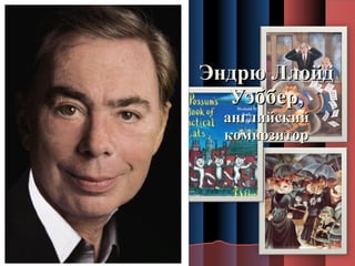 ТОМАС ЭЛИОТ

Эндрю Ллойд
Уэббер,
английский
композитор

 