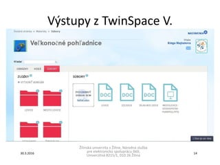 Výstupy z TwinSpace V.
Žilinská univerzita v Žiline, Národná služba
pre elektronickú spoluprácu škôl,
Univerzitná 8215/1, 010 26 Žilina
30.3.2016 14
 