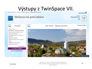Výstupy z TwinSpace VII.
Žilinská univerzita v Žiline, Národná služba pre
elektronickú spoluprácu škôl, Univerzitná 8215/1,
010 26 Žilina
30.3.2016
16
 