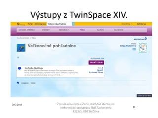Výstupy z TwinSpace XIV.
Žilinská univerzita v Žiline, Národná služba pre
elektronickú spoluprácu škôl, Univerzitná
8215/1, 010 26 Žilina
30.3.2016
23
 