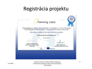 Registrácia projektu
Žilinská univerzita v Žiline, Národná služba pre
elektronickú spoluprácu škôl, Univerzitná 8215/1,
010 26 Žilina
9
2.12.2015
 