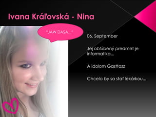 Ivana Kráľovská - Nina“JAW DASA...“06. SeptemberJej obľúbený predmet je informatika...A idolom GasttozzChcela by sa stať lekárkou...