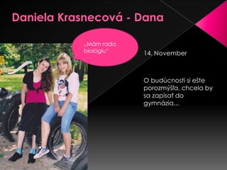 Daniela Krasnecová - Dana„Mám rada biológiu“14. NovemberO budúcnosti si ešte porozmýšľa, chcela by sa zapísať do gymnázia...