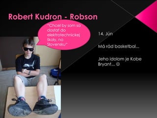 Robert Kudron - Robson“Chcel by som sa dostať do elektrotechnickej školy, na Slovensku“14. JúnMá rád basketbal...Jeho idolom je Kobe Bryant... 