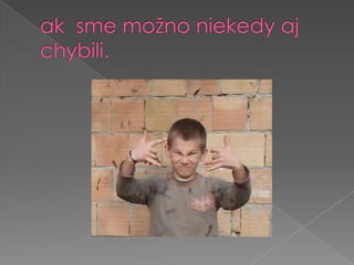 ak  sme možno niekedy aj chybili.