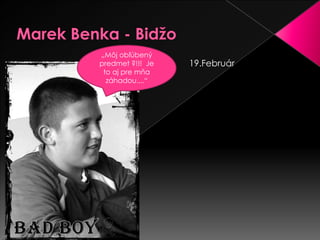 Marek Benka - Bidžo „Môj obľúbený predmet ?!!!  Je to aj pre mňa záhadou....“19.Február 