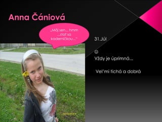 Anna Čániová„Môj sen... hmm  ...stať sa kaderníčkou...“31.JúlVždy je úprimná...Vel’mitichá a dobrá