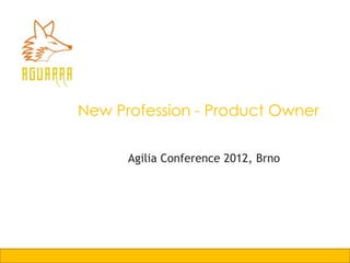 New Profession - Product Owner

      Agilia Conference 2012, Brno
 