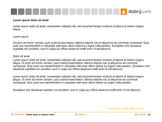 Lorem ipsum dolor sit amet  Lorem ipsum dolor sit amet, consectetur adipisici elit, sed eiusmod tempor   incidunt ut labore et dolore magna aliqua.  Lorem ipsum Ut enim ad minim veniam, quis nostrud exercitation ullamco laboris nisi ut aliquid ex ea commodi consequat. Quis aute iure reprehenderit in voluptate velit esse cillum dolore eu fugiat nulla pariatur. Excepteur sint obcaecat cupiditat non proident, sunt in culpa qui officia deserunt mollit anim id est laborum.   Dolor sit amet Lorem ipsum dolor sit amet, consectetur adipisici elit, sed eiusmod tempor incidunt ut labore et dolore magna aliqua. Ut enim ad minim veniam, quis nostrud exercitation ullamco laboris nisi ut aliquid ex ea commodi consequat. Quis aute iure reprehenderit in voluptate velit esse cillum dolore eu fugiat nulla pariatur. Excepteur sint obcaecat cupiditat non proident, sunt in culpa qui officia deserunt mollit anim id est laborum.   Lorem ipsum dolor sit amet, consectetur adipisici elit, sed eiusmod tempor incidunt ut labore et dolore magna aliqua. Ut enim ad minim veniam, quis nostrud exercitation ullamco laboris nisi ut aliquid ex ea commodi consequat. Quis aute iure reprehenderit in voluptate velit esse cillum dolore eu fugiat nulla pariatur.  Excepteur sint obcaecat cupiditat non proident, sunt in culpa qui officia deserunt mollit anim id est laborum. [ Inspirace:  Anne Macindoe] Dobré texty na dobrém webu 