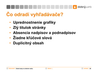 Čo odradí vyhľadávače? Uprednostnenie grafiky Zlý titulok stránky Absencia nadpisov a podnadpisov Žiadne kľúčové slová Duplicitný obsah Dobré texty na dobrém webu 
