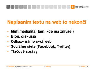Napísaním textu na web to nekončí Multimedialita (tam, kde má zmysel) Blog, diskusia Odkazy mimo svoj web Sociálne siete (Facebook, Twitter) Tlačové správy Dobré texty na dobrém webu 