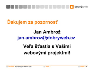 Ďakujem za pozornosť Jan Ambrož [email_address]     Veľa šťastia s Vašimi webovými projektmi ! Dobré texty na dobrém webu 