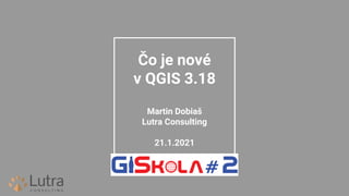 Čo je nové
v QGIS 3.18
Martin Dobiaš
Lutra Consulting
21.1.2021
 