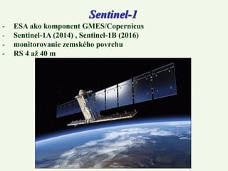 Sentinel-1
- ESA ako komponent GMES/Copernicus
- Sentinel-1A (2014) , Sentinel-1B (2016)
- monitorovanie zemského povrchu
- RS 4 až 40 m
 