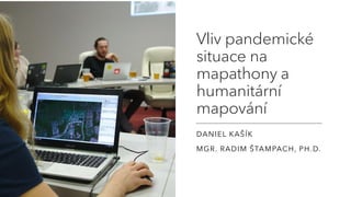 Vliv pandemické
situace na
mapathony a
humanitární
mapování
DANIEL KAŠÍK
MGR. RADIM ŠTAMPACH, PH.D.
 